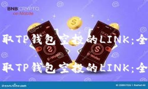 如何获取TP钱包空投的LINK:全面指南
如何获取TP钱包空投的LINK:全面指南