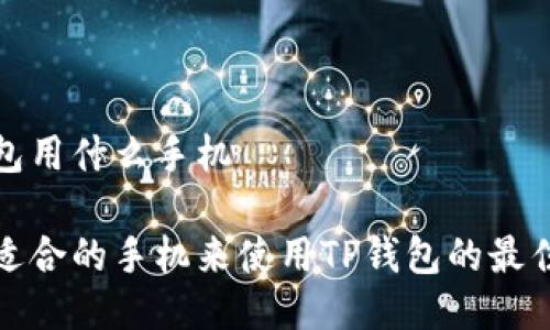 tp钱包用什么手机

选择适合的手机来使用TP钱包的最佳指南