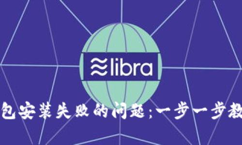 如何解决TP钱包安装失败的问题:一步一步教你排查与修复
