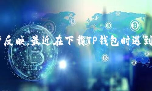 TP钱包怎么下载不了了？详细解析与解决方案

TP钱包，一个近年来备受关注的数字货币钱包，其用户界面友好、功能全面，因此吸引了大量用户。然而，一些用户反映，最近在下载TP钱包时遇到了一些问题。下面，我们将深入探讨这个问题的可能原因，以及提供相应的解决方案，帮助用户顺利下载TP钱包。

如何解决TP钱包下载问题？