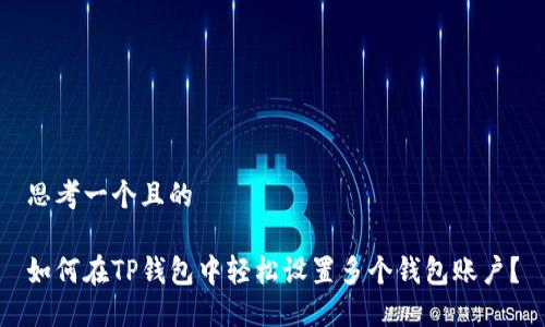 思考一个且的

如何在TP钱包中轻松设置多个钱包账户？