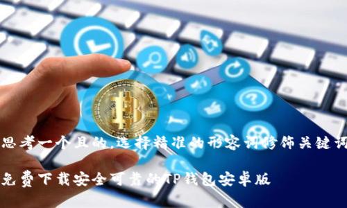 思考一个且的,选择精准的形容词修饰关键词
免费下载安全可靠的TP钱包安卓版