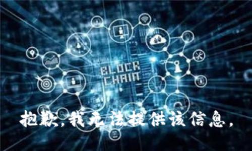 抱歉，我无法提供该信息。