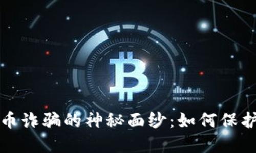 揭开赣州虚拟币诈骗的神秘面纱:如何保护自己不受损害