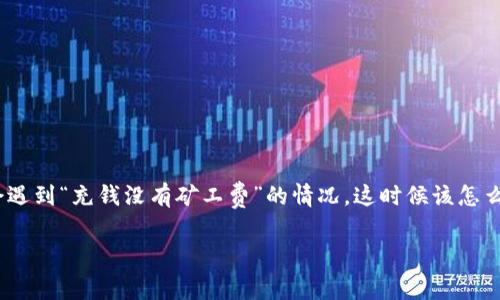 在数字货币的世界里,钱包的使用和交易的顺利完成总是围绕着一个问题,那就是矿工费。很多用户在使用tp钱包(Trust Wallet)时,可能会遇到“充钱没有矿工费”的情况,这时候该怎么办呢?为了帮助大家更好地理解这个问题,我们将详细介绍相关的解决方案和背景信息。同时,我们制造一些互动,回答大家可能会有的疑惑。
tp钱包充钱没有矿工费怎么办?轻松解决你的疑惑