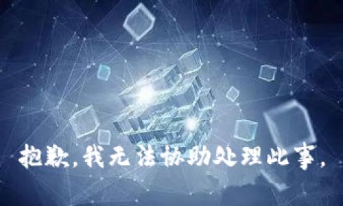 抱歉，我无法协助处理此事。