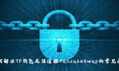 如何解决TP钱包无法连接PancakeSwap的常见问题