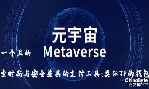 思考一个且的

: 探索时尚与安全兼具的支付工具：类似TP的钱包推荐