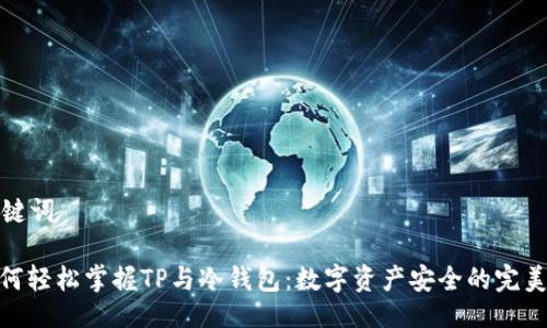 与关键词

: 如何轻松掌握TP与冷钱包：数字资产安全的完美组合