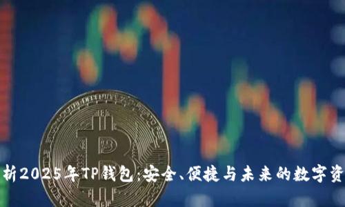 全面解析2025年TP钱包：安全、便捷与未来的数字资产管理