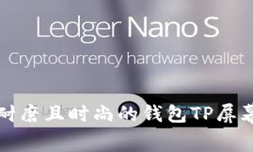 如何选择耐磨且时尚的钱包TP屏幕边缘设计