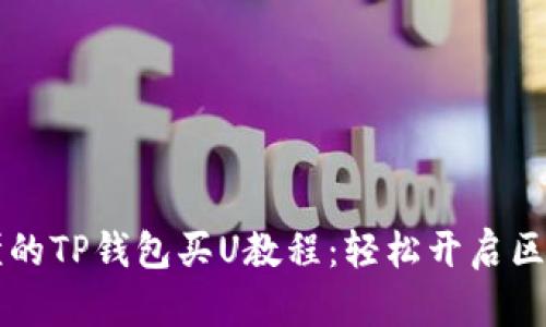 简单易懂的TP钱包买U教程:轻松开启区块链之旅