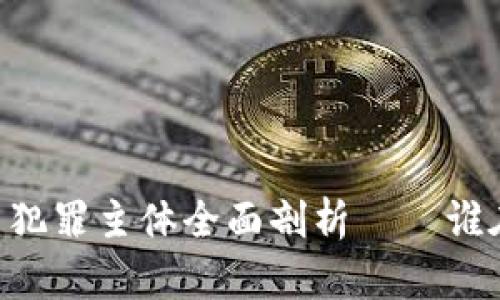 ## 虚拟币犯罪主体全面剖析——谁在暗中交易?