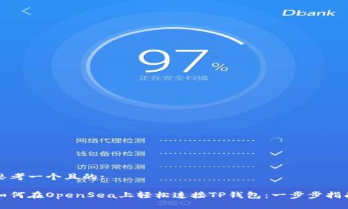 思考一个且的: 

如何在OpenSea上轻松连接TP钱包：一步步指南