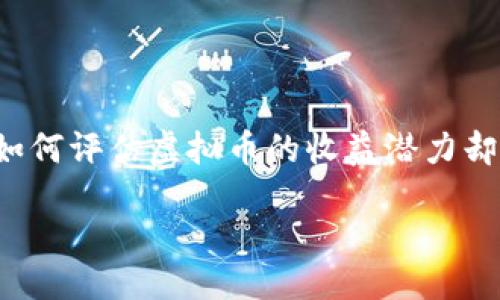 一、引言

在数字经济迅猛发展的今天，虚拟币已经成为了金融市场中不可忽视的一部分。人们越来越多地把虚拟币视为一种新型的理财产品，然而，如何评估虚拟币的收益潜力却是个复杂的问题。关键在于，我们不能简单地用传统的理财产品收益率来衡量虚拟币的表现。接下来，我们将围绕这个主题展开深入的探讨。

如何全面评估虚拟币的理财收益