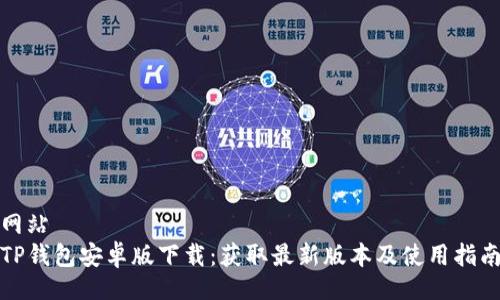 网站
TP钱包安卓版下载：获取最新版本及使用指南
