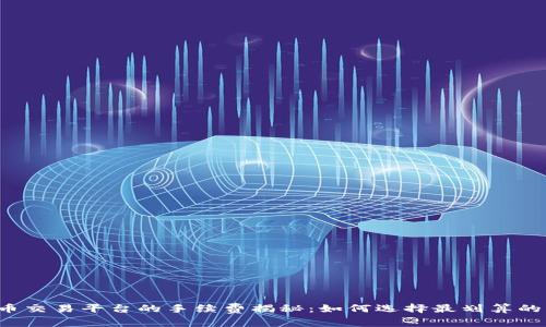 虚拟币交易平台的手续费揭秘：如何选择最划算的平台？