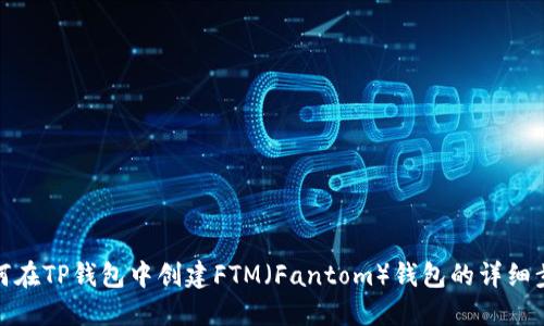 如何在TP钱包中创建FTM(Fantom)钱包的详细步骤