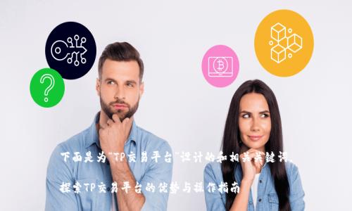 下面是为“TP交易平台”设计的和相关关键词。

探索TP交易平台的优势与操作指南