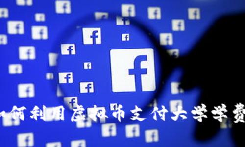 如何利用虚拟币支付大学学费？