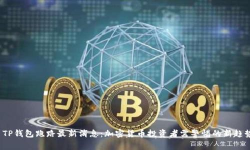  TP钱包跑路最新消息：加密货币投资者需警惕的新趋势