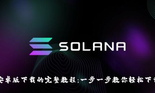 优质
TP钱包安卓版下载的完整教程：一步一步教你轻松下载与安装