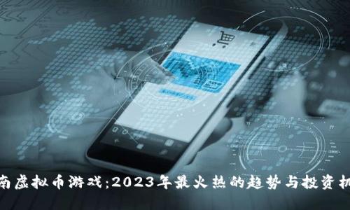 越南虚拟币游戏:2023年最火热的趋势与投资机会