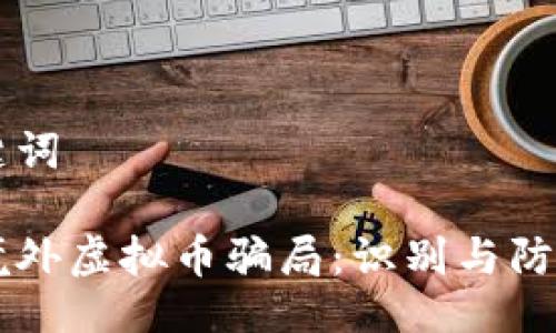 与关键词

了解境外虚拟币骗局：识别与防范指南