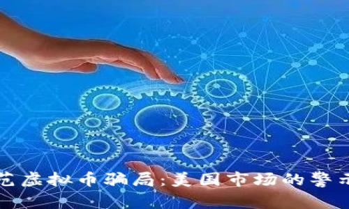 如何防范虚拟币骗局：美国市场的警示与指南