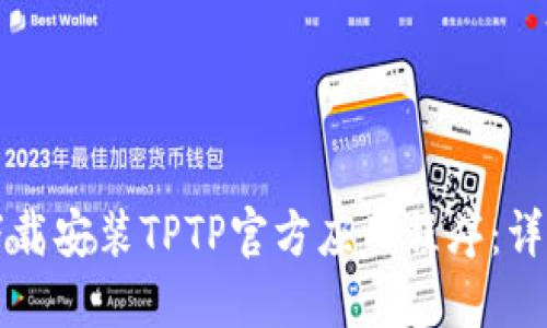 如何下载安装TPTP官方应用程序：详细指南