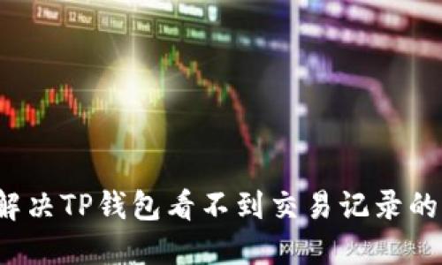 如何解决TP钱包看不到交易记录的问题?