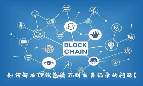 如何解决TP钱包看不到交易记录的问题?
