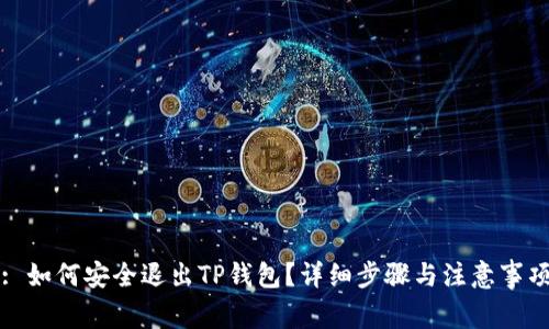 : 如何安全退出TP钱包?详细步骤与注意事项