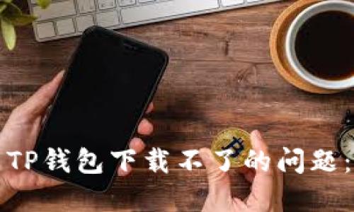 如何解决TP钱包下载不了的问题:详尽指南