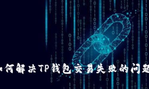 如何解决TP钱包交易失败的问题?