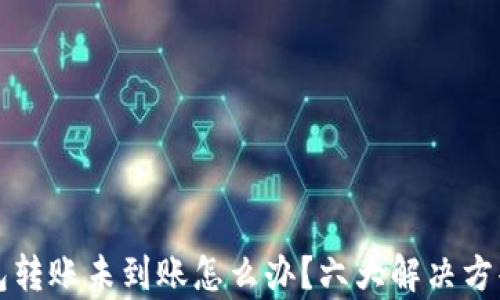 TP钱包转账未到账怎么办?六大解决方案解析