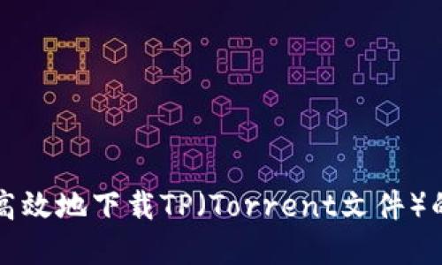 如何安全高效地下载TP(Torrent文件)的完整指南