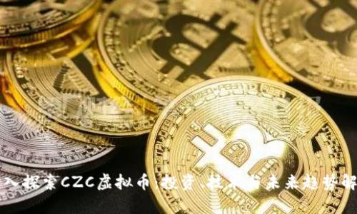 深入探索CZC虚拟币:投资、技术与未来趋势解析