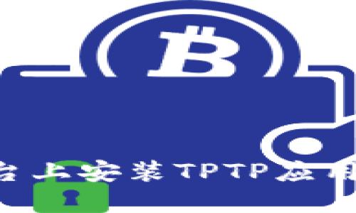 如何在不同平台上安装TPTP应用程序:详细指南